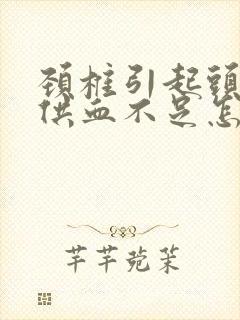 颈椎引起头昏脑供血不足怎么办