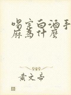 喝完白酒手麻脚麻为什么