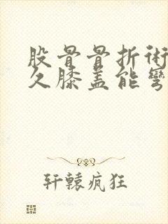 股骨骨折术后多久膝盖能弯曲回来