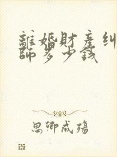 离婚财产纠纷律师多少钱