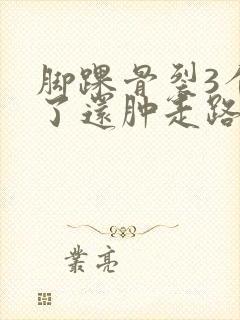 脚踝骨裂3个月了还肿走路就疼怎么回事封面