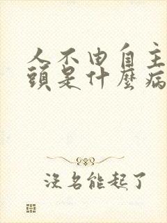 人不由自主的摇头是什么病?