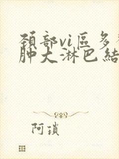 颈部vi区多发肿大淋巴结