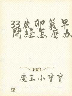 33岁卵巢早衰闭经怎么办