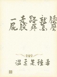 一走路就膝盖疼屁股疼怎么回事?