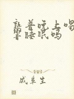 熟普晚上喝会影响睡眠吗