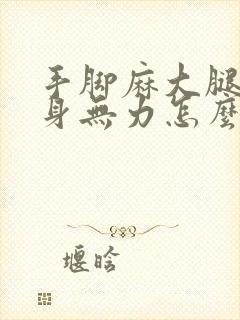 手脚麻大腿麻浑身无力怎么回事