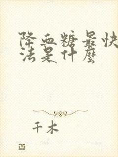 降血糖最快的方法是什么