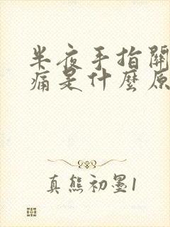 半夜手指关节胀痛是什么原因