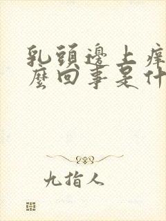 乳头边上痒是怎么回事是什么原因引起的