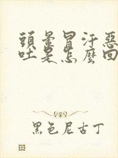 头晕冒汗恶心想吐是怎么回事