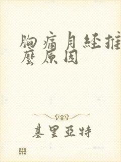 胸痛月经推迟什么原因