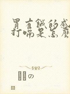 胃有饿的感觉还打嗝是怎么回事