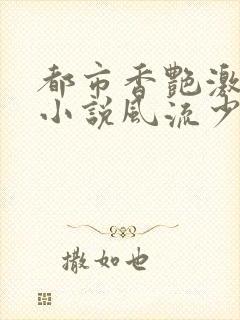 都市香艳激情肉小说风流少年小说