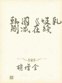 韩国《吸乳》无删减在线