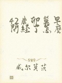 42岁卵巢早衰闭经了怎么办