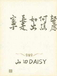 家长如何帮助孩子走出焦虑情绪