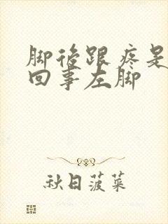 脚后跟疼是怎么回事左脚