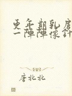 更年期乳房刺痛一阵阵像针扎一样什么原因