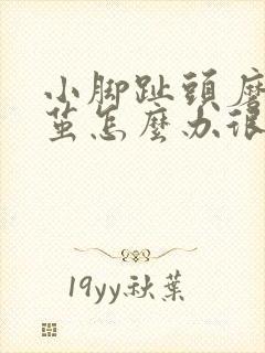 小脚趾头磨出硬茧怎么办很疼