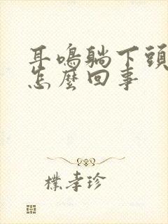 耳鸣躺下头晕是怎么回事