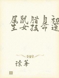 属鼠腊月初六出生女孩命运