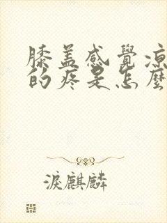 膝盖感觉凉嗖嗖的疼是怎么回事