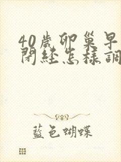 40岁卵巢早衰闭经怎样调理封面