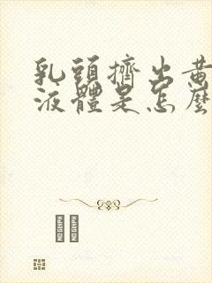 乳头挤出黄色脓液体是怎么回事