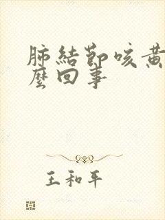 肺结节咳黄痰怎么回事封面