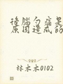 后脑勺痛是什么原因造成的