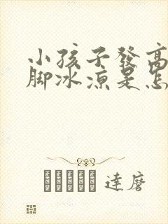 小孩子发高烧手脚冰凉是怎么回事