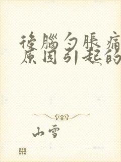 后脑勺胀痛什么原因引起的