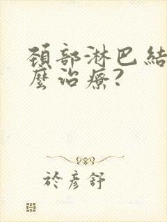 颈部淋巴结节怎么治疗?封面