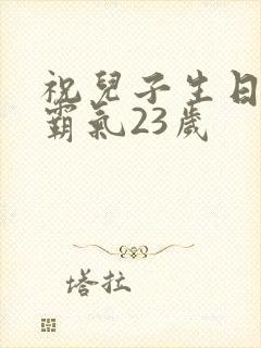 祝儿子生日短句霸气23岁