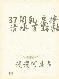 37周乳房挤出清水有点黏黏的