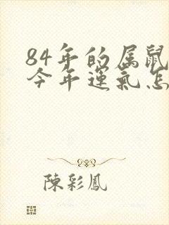 84年的属鼠的今年运气怎么样