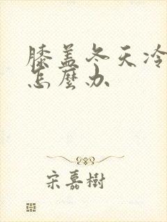 膝盖冬天冷就疼怎么办