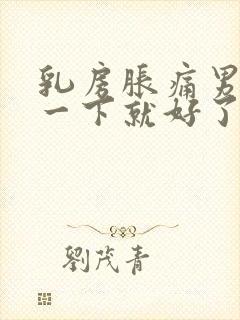 乳房胀痛男人吃一下就好了吗