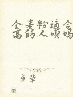 全麦粉适合血糖高的人吃吗