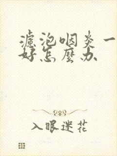 滤泡咽炎一直不好怎么办