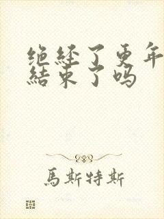 绝经了更年期就结束了吗