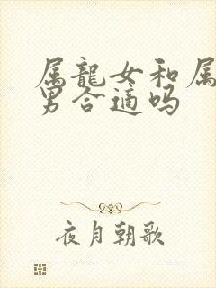 属龙女和属羊的男合适吗