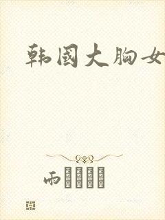 韩国大胸女前辈