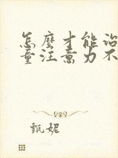 怎么才能治好儿童注意力不集中