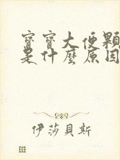 宝宝大便颗粒状是什么原因造成的