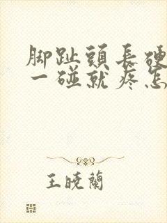 脚趾头长硬疙瘩一碰就疼怎么回事封面