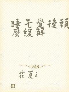 睡午觉后头疼怎么缓解