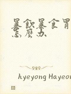 暴饮暴食胃难受怎么办