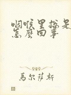 咽喉里总是有痰怎么回事